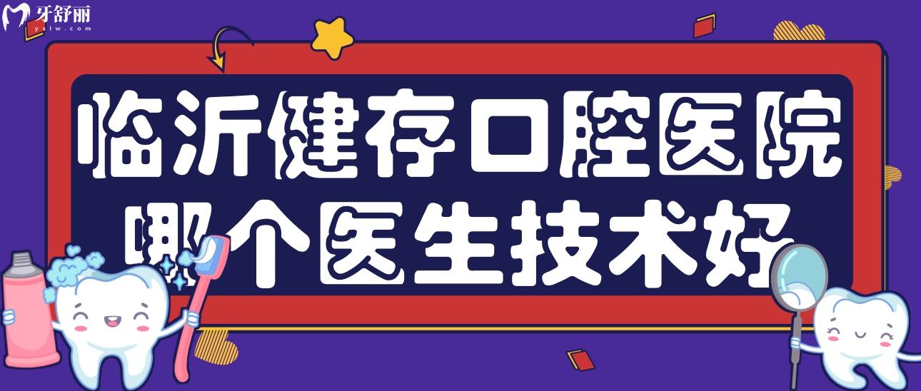 臨沂健存口腔醫(yī)院哪個(gè)醫(yī)生技術(shù)好?正規(guī)可信嗎?口碑怎么樣