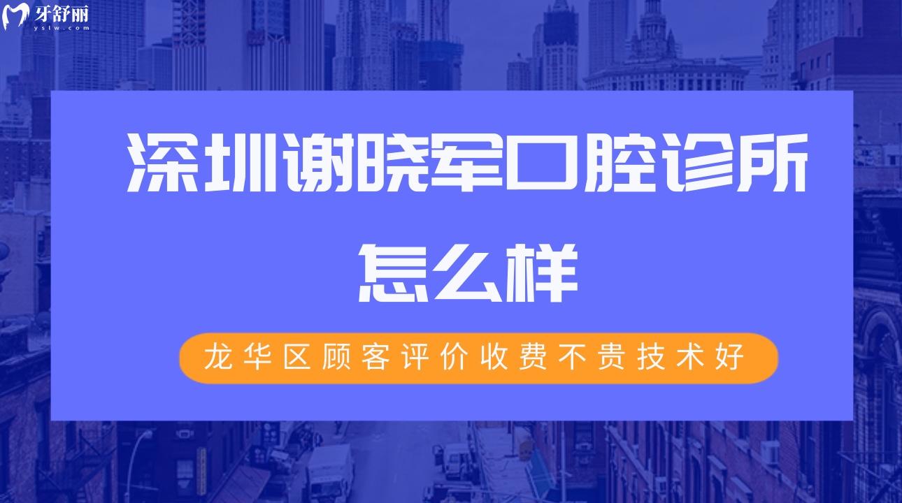 深圳謝曉軍口腔診所怎么樣?龍華區(qū)顧客評價收費不貴技術(shù)好