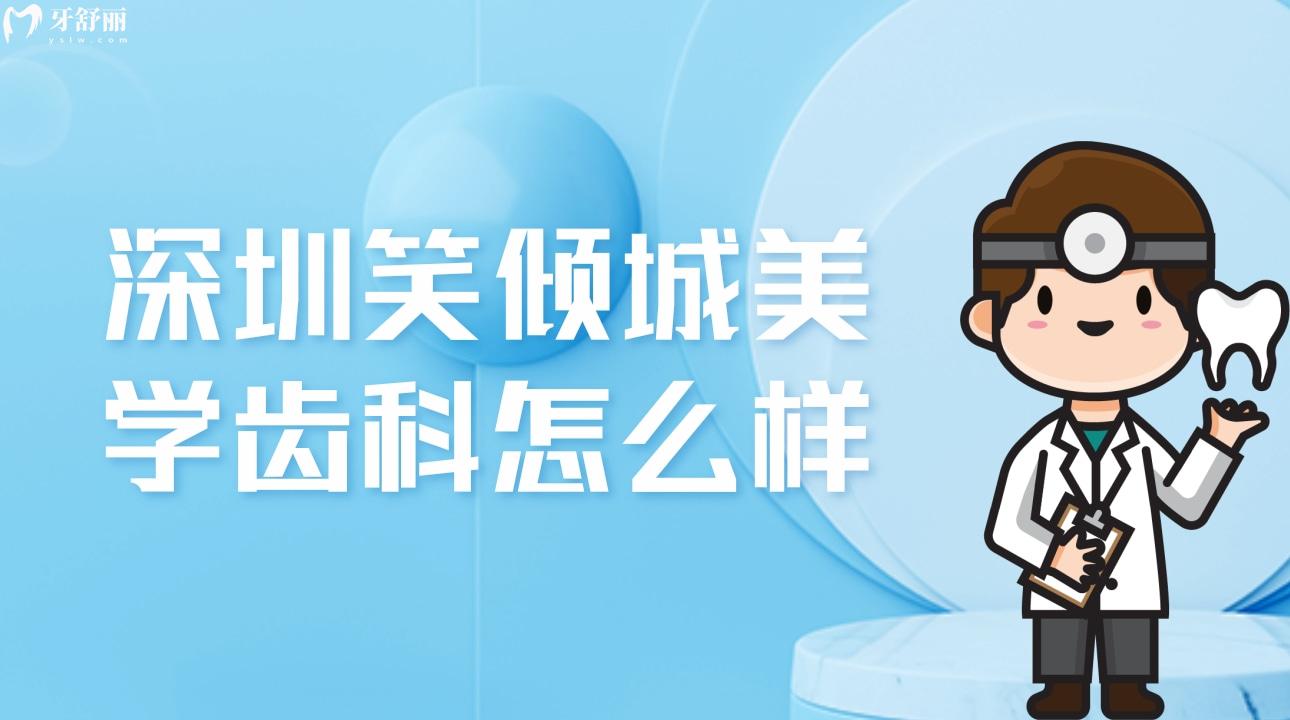 深圳笑傾城美學齒科怎么樣?價格不貴顧客評價正規(guī)