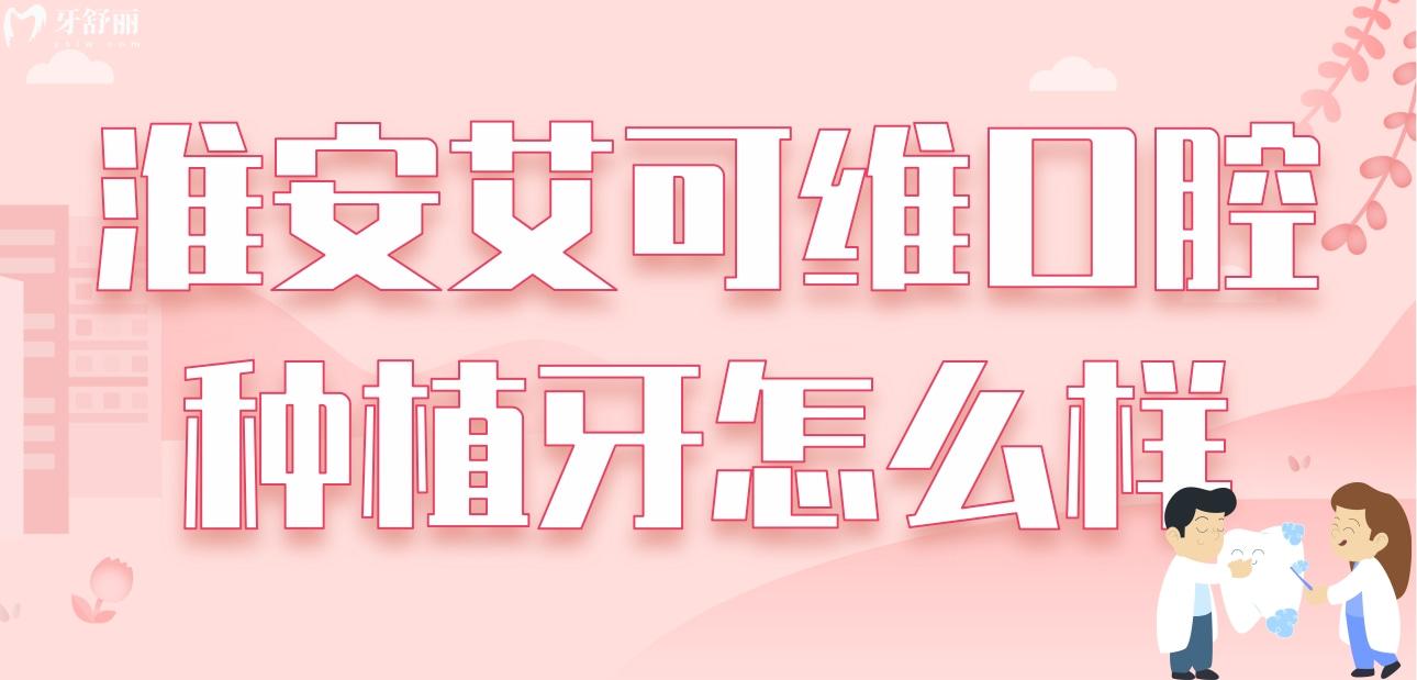 淮安艾可維口腔種植牙怎么樣呀?價格貴嗎?看看親診者怎么說