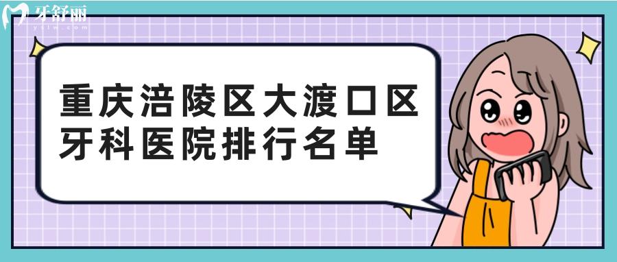 重慶涪陵區(qū)大渡口區(qū)哪家牙科比較好？包含口腔醫(yī)院費(fèi)用
