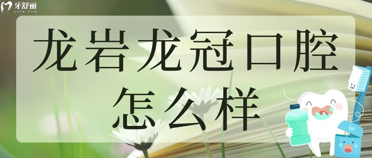 龍巖龍冠口腔怎么樣？看看其正規(guī)性和親診者評價都怎么說