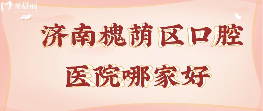 濟南槐蔭區(qū)口腔醫(yī)院哪家好？公私立牙科排行前三名揭曉