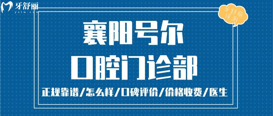  襄陽號爾口腔正規(guī)靠譜嗎_襄陽號爾口腔地址_視頻_襄陽號爾口腔口碑好不好_襄陽號爾口腔收費(fèi)標(biāo)準(zhǔn)_襄陽號爾口腔能用社保嗎?(正規(guī)靠譜/襄陽哪家牙科好/口碑比較好/收費(fèi)中等/能用社保)