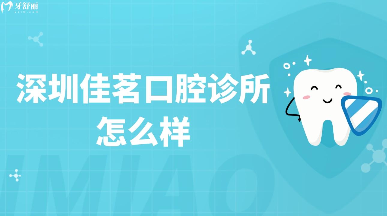 深圳佳茗口腔診所怎么樣?親診種牙矯牙不貴靠譜