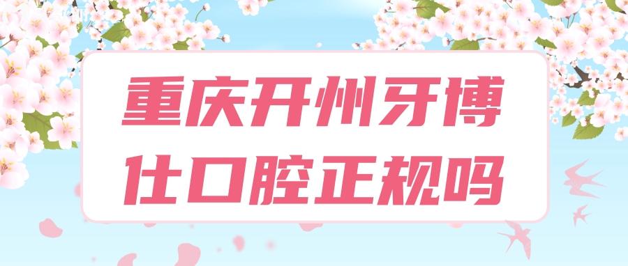 重慶開州牙博仕口腔是正規(guī)的嗎？真實(shí)評價揭秘