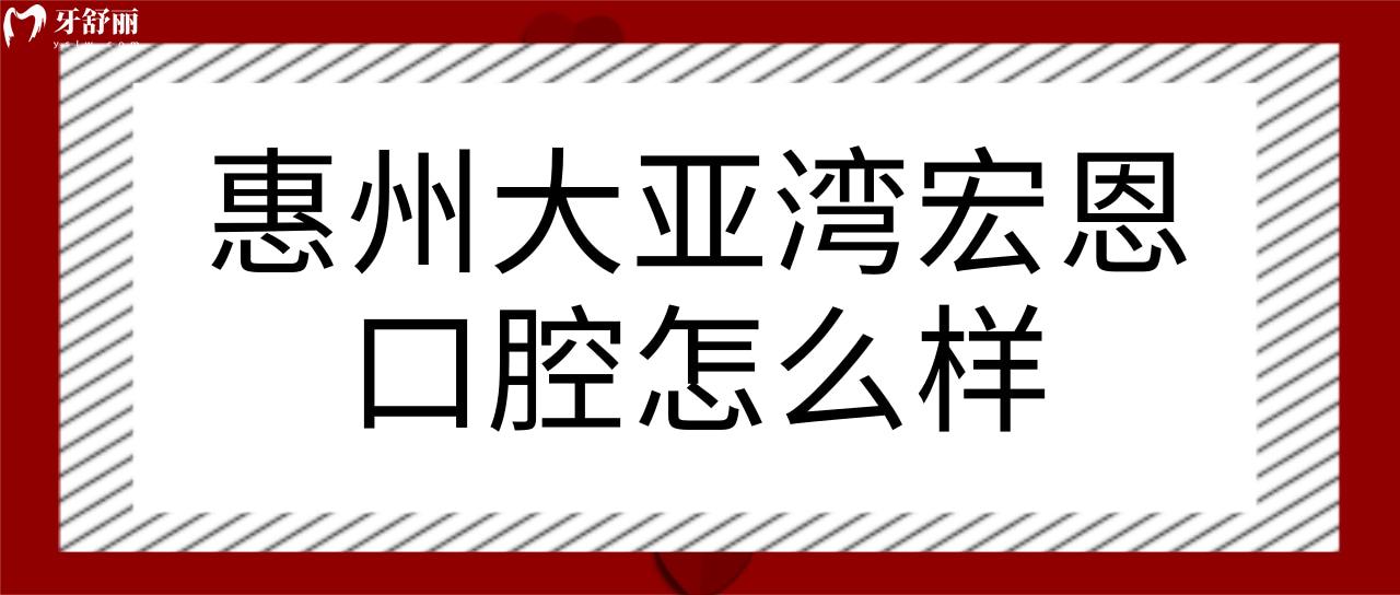 惠州大亞灣宏恩口腔怎么樣