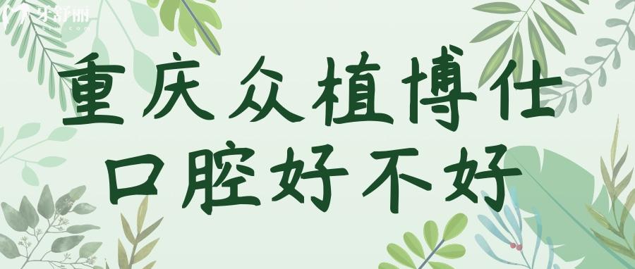 重慶沙坪壩眾植博仕口腔的種植牙好不好？收費(fèi)不貴口碑好