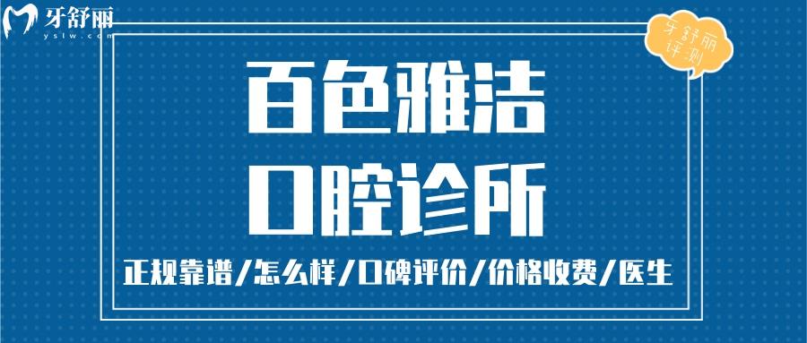 百色雅潔口腔正規(guī)靠譜嗎_百色雅潔口腔地址_視頻_百色雅潔口腔口碑好不好_百色雅潔口腔收費標(biāo)準(zhǔn)_百色雅潔口腔能用社保嗎?(正規(guī)靠譜/百色哪家牙科好？/口碑比較好/收費中等/能用社保)