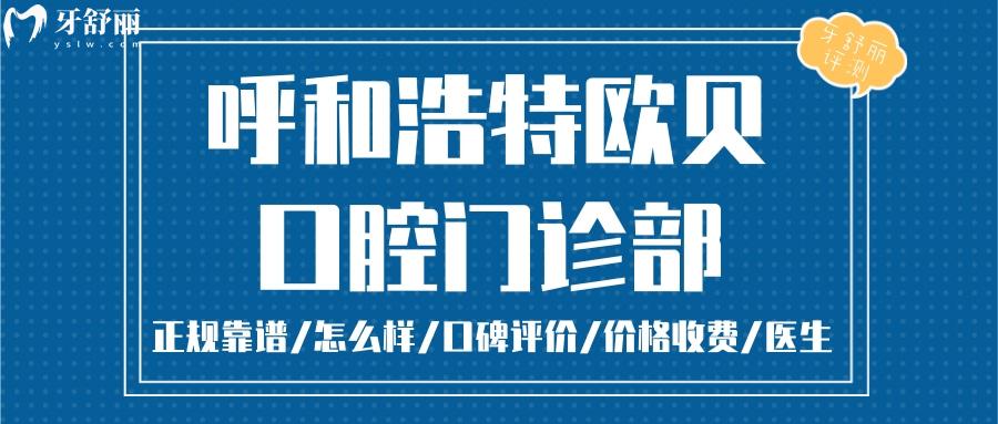 呼和浩特歐貝口腔正規(guī)靠譜嗎_呼和浩特歐貝口腔地址_視頻_呼和浩特歐貝口腔口碑好不好_呼和浩特歐貝口腔收費標準_呼和浩特歐貝口腔能用社保嗎?(正規(guī)靠譜/呼和浩特哪家牙科好/口碑比較好/收費中等/能用社保)