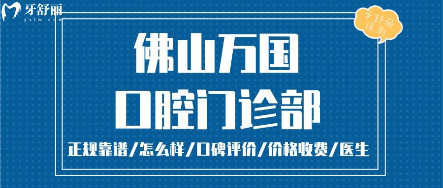 佛山萬國口腔正規(guī)靠譜嗎_佛山萬國口腔地址_視頻_佛山萬國口腔口碑好不好_佛山萬國口腔收費(fèi)標(biāo)準(zhǔn)_佛山萬國口腔能用社保嗎?(正規(guī)靠譜/佛山哪家牙科好/口碑比較好/收費(fèi)中等/能用社保)