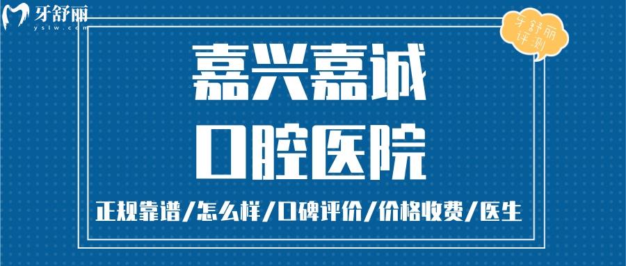 嘉興嘉誠口腔正規(guī)靠譜嗎_嘉興嘉誠口腔地址_視頻_嘉興嘉誠口腔口碑好不好_嘉興嘉誠口腔收費標(biāo)準(zhǔn)_嘉興嘉誠口腔能用社保嗎?(正規(guī)靠譜嘉興哪家口腔好//口碑比較好/收費中等/能用社保)