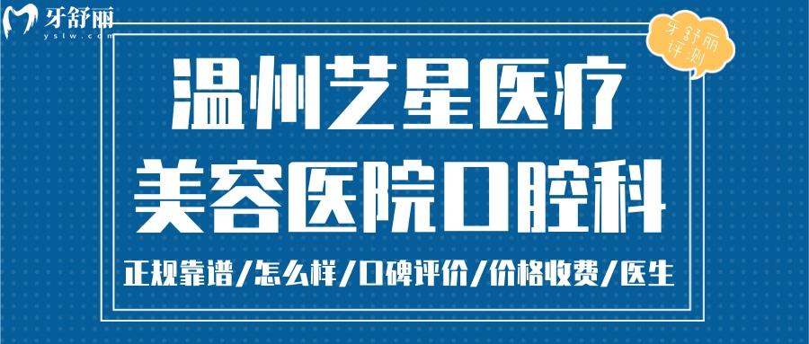 溫州藝星口腔正規(guī)靠譜嗎_溫州藝星口腔地址_視頻_溫州藝星口腔口碑好不好_溫州藝星口腔收費(fèi)標(biāo)準(zhǔn)_溫州藝星口腔能用社保嗎?(正規(guī)靠譜/溫州哪家牙科好/口碑比較好/收費(fèi)中等/能用社保)