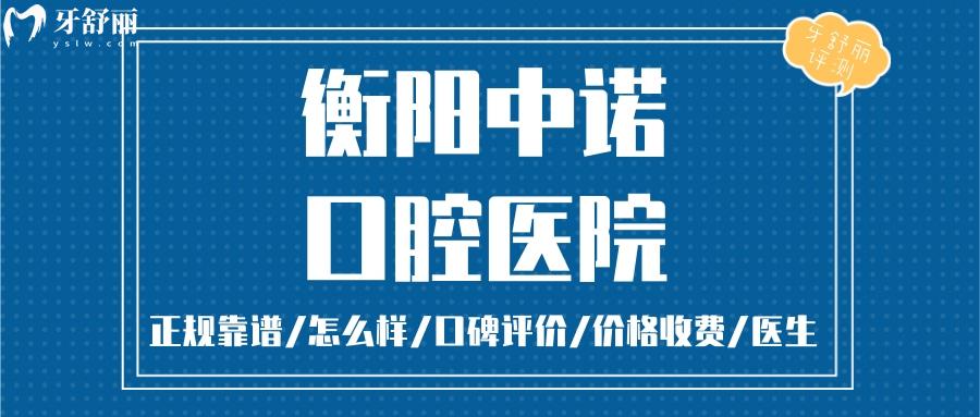 衡陽中諾口腔醫(yī)院正規(guī)靠譜嗎_衡陽中諾口腔醫(yī)院地址_視頻_衡陽中諾口腔醫(yī)院口碑好不好_衡陽中諾口腔醫(yī)院收費標準_衡陽中諾口腔醫(yī)院能用社保嗎?(正規(guī)靠譜/衡陽哪家牙科好/口碑比較好/收費中等/能用社保)