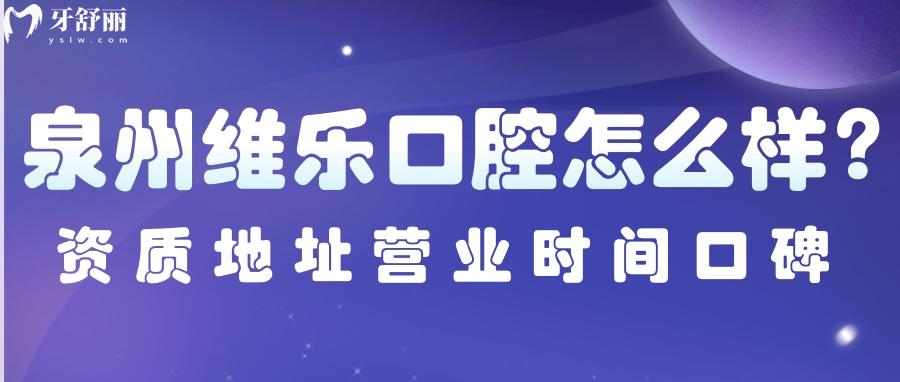 泉州維樂口腔怎么樣？正規(guī)資質(zhì)地址營業(yè)時間口碑點評