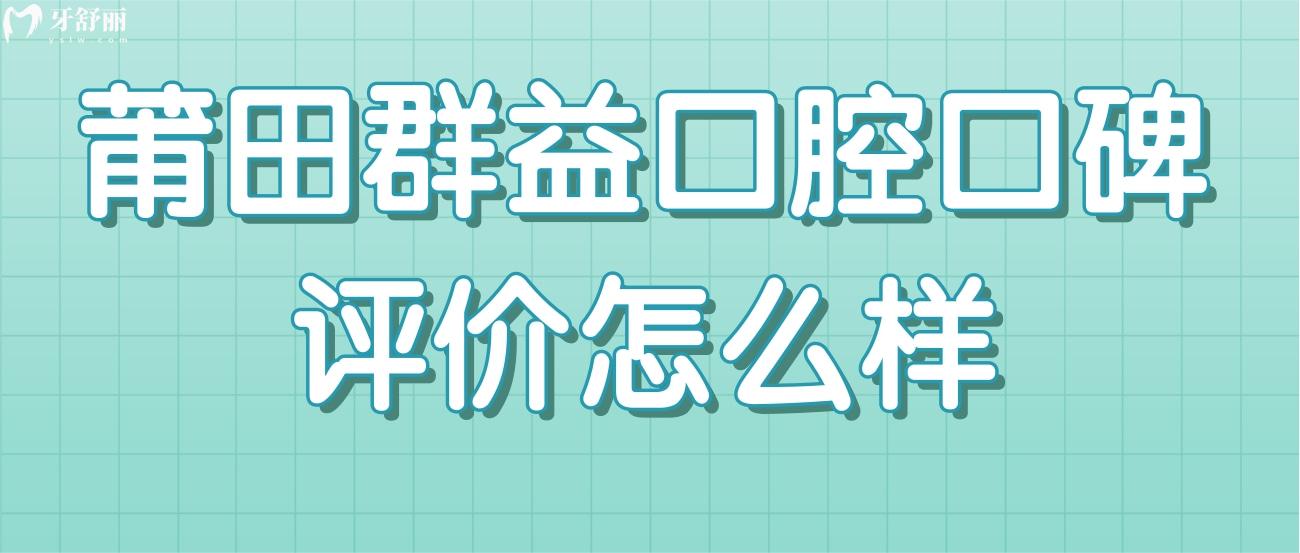 莆田群益口腔口碑評價怎么樣.jpg