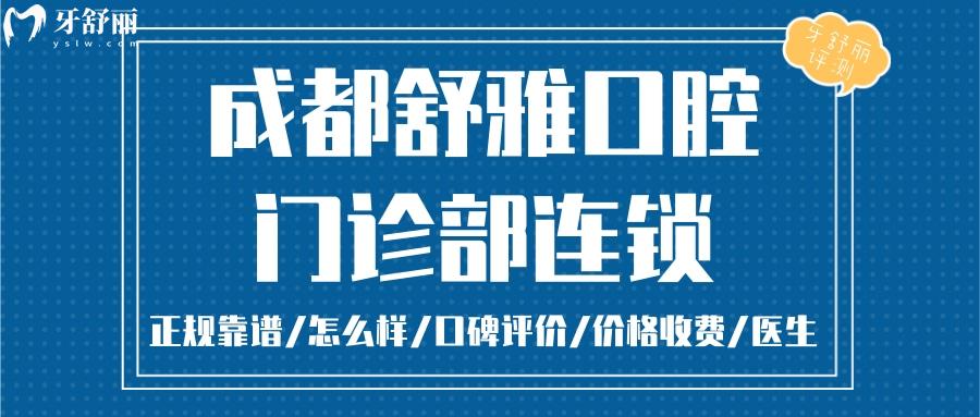 成都舒雅口腔正規(guī)靠譜嗎_成都舒雅口腔地址_視頻_成都舒雅口腔口碑好不好_成都舒雅口腔收費(fèi)標(biāo)準(zhǔn)_成都舒雅口腔能用社保嗎?(正規(guī)靠譜/成都哪家牙科好/口碑比較好/收費(fèi)中等/能用社保)