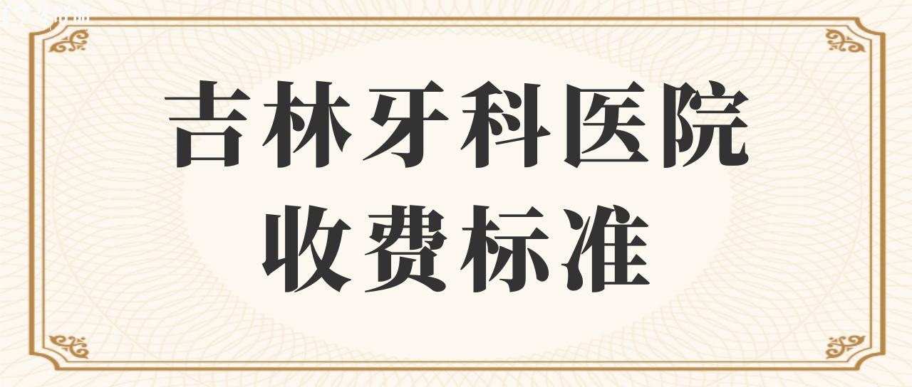 吉林牙科醫(yī)院收費標準