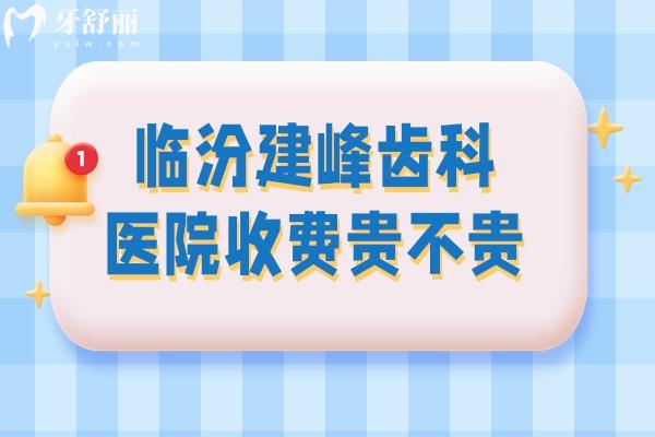 臨汾建峰齒科整牙價(jià)格貴嗎 臨汾建峰齒科價(jià)目表