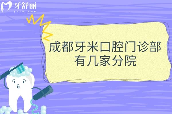 成都牙米口腔有幾家分院？奉上3家地址/營業(yè)時間/乘車路線