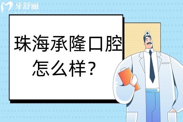 珠海承隆口腔怎么樣？有正規(guī)資質(zhì)實(shí)力醫(yī)生技術(shù)口碑好