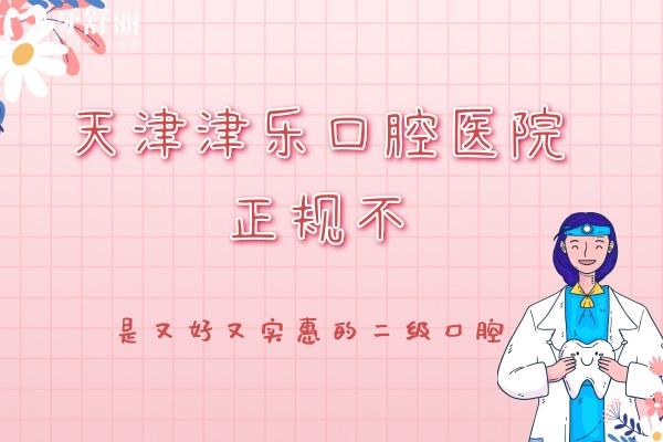 天津津樂口腔醫(yī)院正規(guī)不？是南開區(qū)又好又實(shí)惠的二級(jí)口腔醫(yī)院