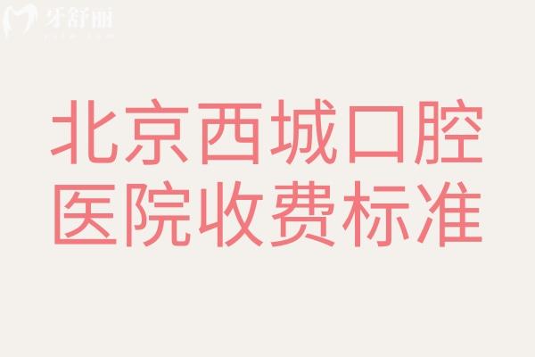 北京西城口腔醫(yī)院收費(fèi)標(biāo)準(zhǔn)