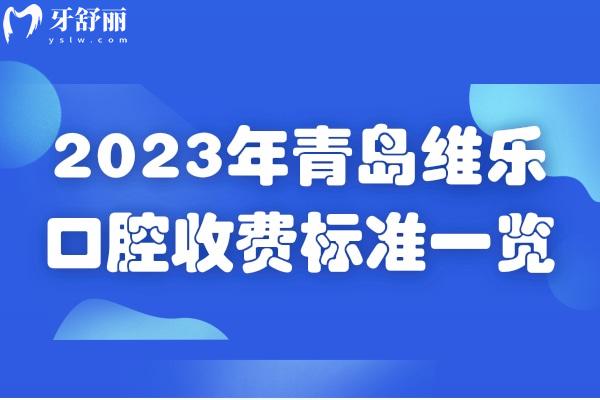 2023年青島維樂口腔收費標準一覽