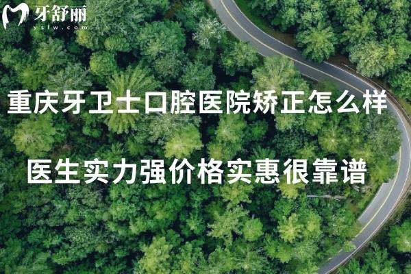 重慶牙衛(wèi)士口腔醫(yī)院矯正怎么樣?醫(yī)生實力強價格實惠很靠譜