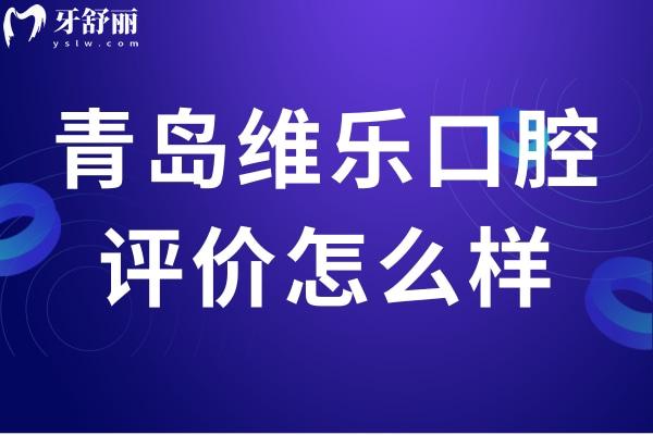 青島維樂口腔評價(jià)怎么樣