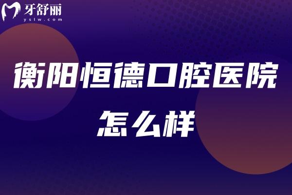 衡陽恒德口腔醫(yī)院怎么樣.jpg