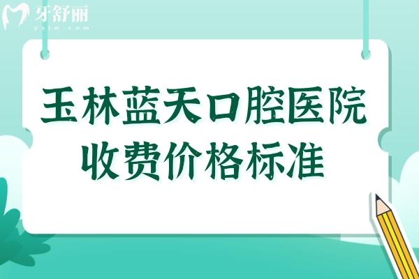 玉林藍(lán)天口腔醫(yī)院收費(fèi)價(jià)格標(biāo)準(zhǔn),查詢牙齒種植/矯正/拔智齒多少錢(qián)