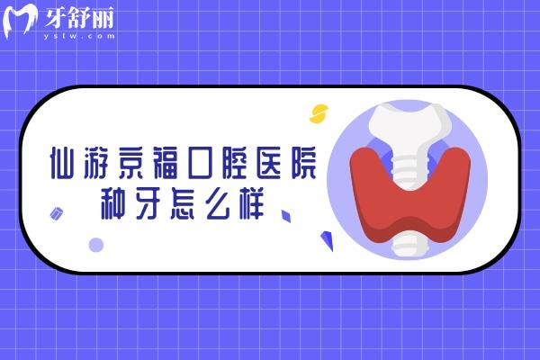 仙游京福口腔醫(yī)院種牙怎么樣.jpg