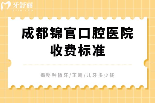 成都錦官口腔醫(yī)院收費(fèi)標(biāo)準(zhǔn)，揭秘種植牙/正畸/兒牙多少錢