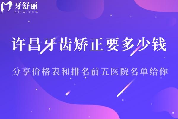 許昌牙齒矯正要多少錢?分享價格表和排名前五醫(yī)院名單給你!