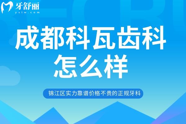 成都科瓦齒科怎么樣？錦江區(qū)實(shí)力靠譜價(jià)格不貴的正規(guī)牙科