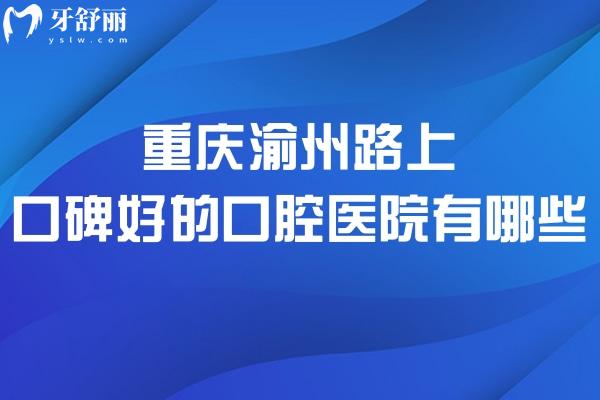 重慶渝州路上口碑好的口腔醫(yī)院有哪些?團(tuán)圓口腔和明好口腔科技術(shù)強(qiáng)