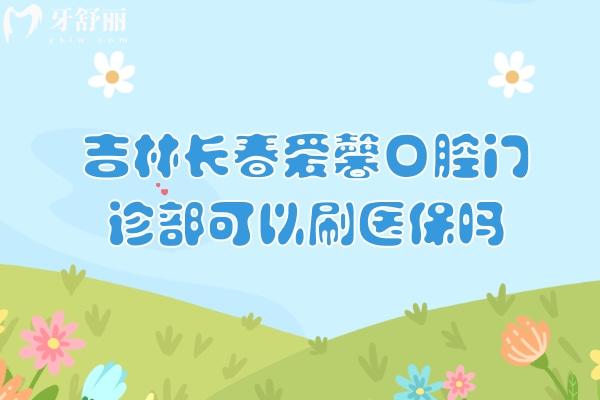 吉林長春愛馨口腔門診部可以刷醫(yī) 保嗎