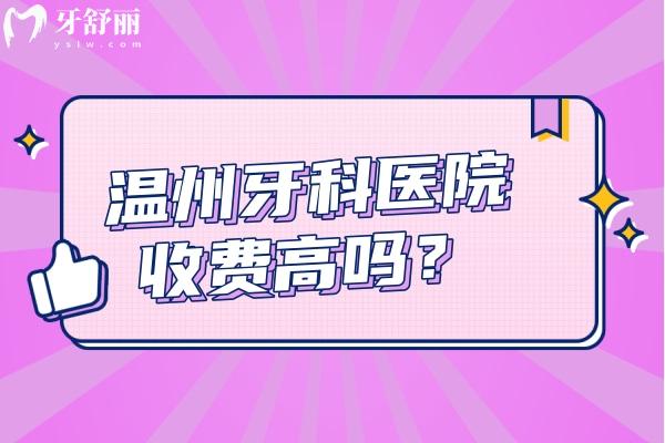 溫州牙科醫(yī)院收費高嗎？