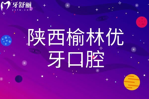 陜西榆林優(yōu)牙口腔