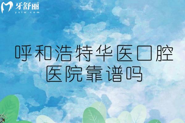 呼和浩特華醫(yī)口腔醫(yī)院靠譜嗎