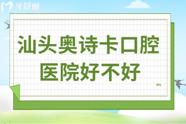 汕頭奧詩卡口腔醫(yī)院好不好?是正規(guī)私立口碑好收費不坑人