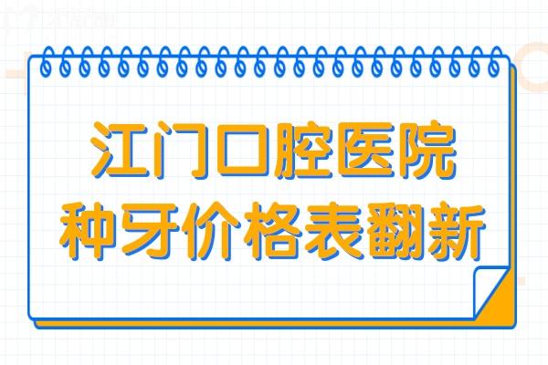 江門口腔醫(yī)院種牙價格表翻新,一顆2680元起,半口1.8W起,全口3.6W起
