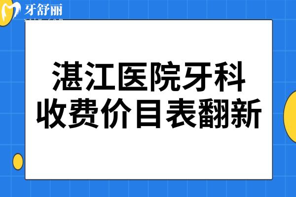 湛江醫(yī)院牙科收費(fèi)價(jià)目表2025,查詢種植牙/正畸/拔牙/補(bǔ)牙貴不貴