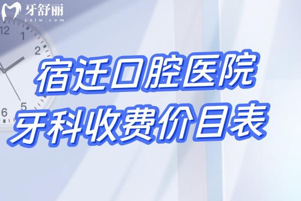 宿遷口腔醫(yī)院牙科收費(fèi)價(jià)目表