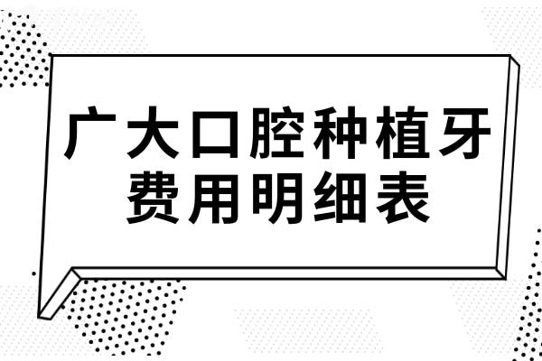 廣大口腔種植牙費用明細(xì)表2024,一顆1680+半口17800+價格實惠
