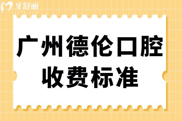廣州德倫口腔收費標準更新,搶先看德倫種牙/矯正/拔牙價目表