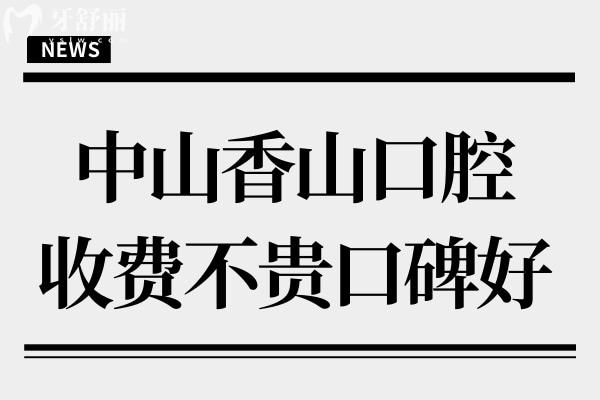 中山香山口腔是私立醫(yī)院,但種植牙/正畸收費(fèi)不貴口碑好