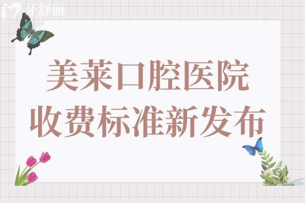 美萊口腔醫(yī)院收費標準發(fā)布:種植牙/矯正/拔智齒收費平價口碑又好