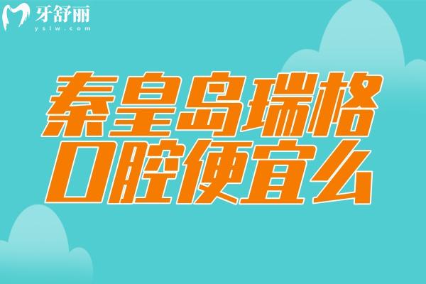 秦皇島瑞格口腔便宜么